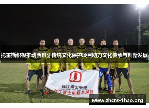 托雷斯积极推动西班牙传统文化保护项目助力文化传承与创新发展