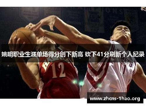 姚明职业生涯单场得分创下新高 砍下41分刷新个人纪录