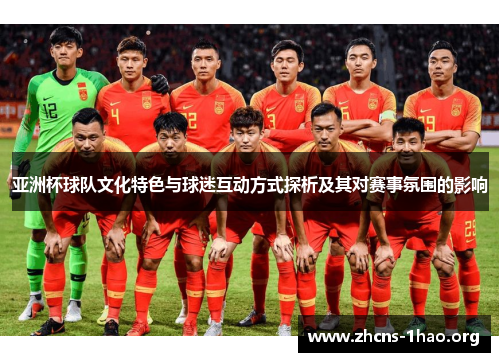 亚洲杯球队文化特色与球迷互动方式探析及其对赛事氛围的影响