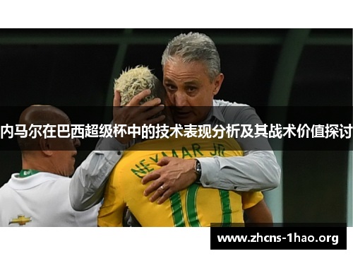 内马尔在巴西超级杯中的技术表现分析及其战术价值探讨