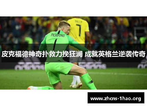 皮克福德神奇扑救力挽狂澜 成就英格兰逆袭传奇