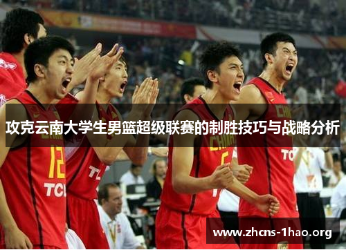 攻克云南大学生男篮超级联赛的制胜技巧与战略分析