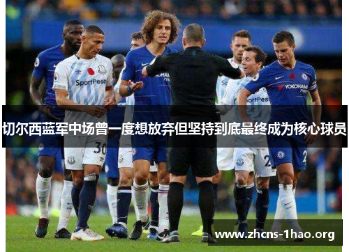 切尔西蓝军中场曾一度想放弃但坚持到底最终成为核心球员