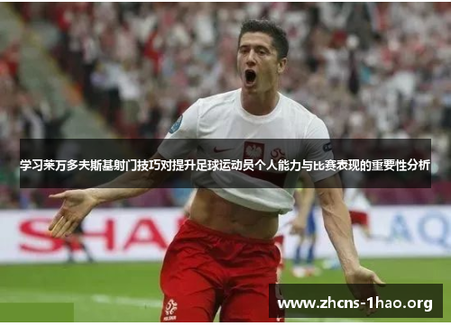 学习莱万多夫斯基射门技巧对提升足球运动员个人能力与比赛表现的重要性分析