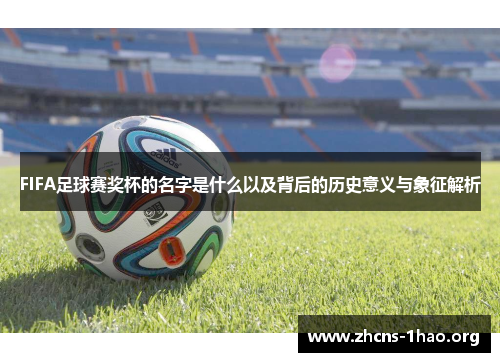 FIFA足球赛奖杯的名字是什么以及背后的历史意义与象征解析