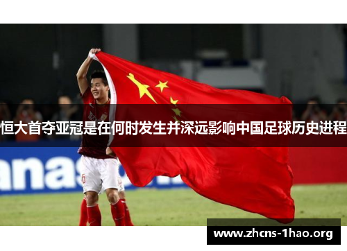 恒大首夺亚冠是在何时发生并深远影响中国足球历史进程