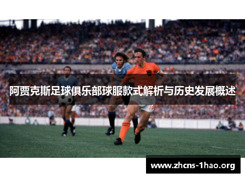 阿贾克斯足球俱乐部球服款式解析与历史发展概述