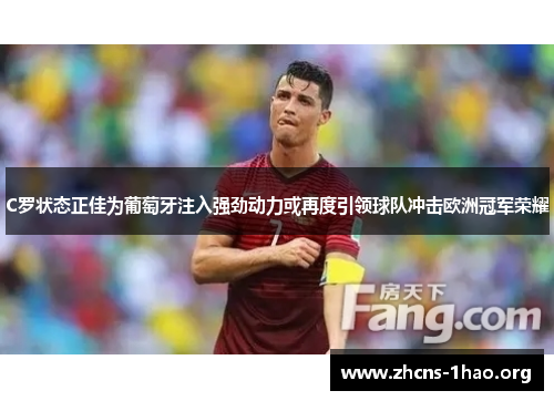 C罗状态正佳为葡萄牙注入强劲动力或再度引领球队冲击欧洲冠军荣耀