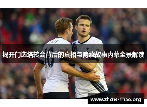 揭开门迭塔转会背后的真相与隐藏故事内幕全景解读