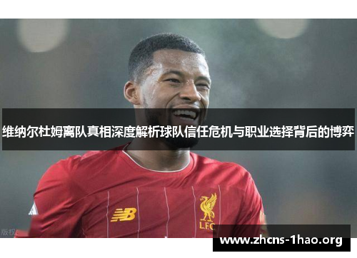 维纳尔杜姆离队真相深度解析球队信任危机与职业选择背后的博弈