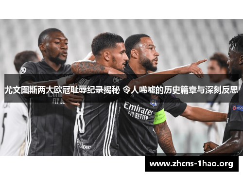 尤文图斯两大欧冠耻辱纪录揭秘 令人唏嘘的历史篇章与深刻反思