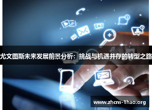 尤文图斯未来发展前景分析：挑战与机遇并存的转型之路