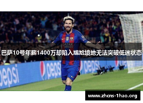 巴萨10号年薪1400万却陷入尴尬境地无法突破低迷状态