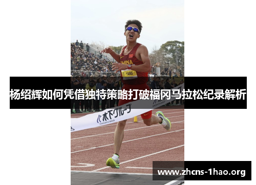 杨绍辉如何凭借独特策略打破福冈马拉松纪录解析