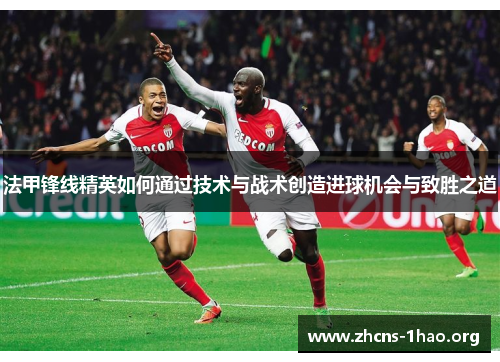 法甲锋线精英如何通过技术与战术创造进球机会与致胜之道