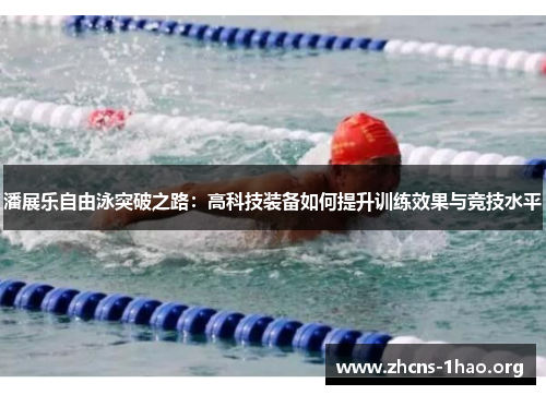 潘展乐自由泳突破之路：高科技装备如何提升训练效果与竞技水平