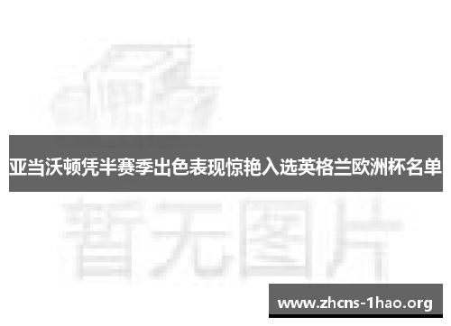亚当沃顿凭半赛季出色表现惊艳入选英格兰欧洲杯名单