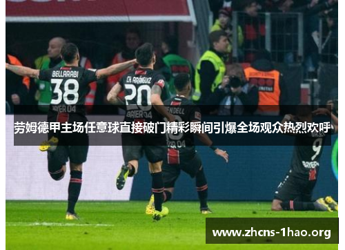 劳姆德甲主场任意球直接破门精彩瞬间引爆全场观众热烈欢呼