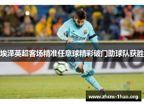 埃泽英超客场精准任意球精彩破门助球队获胜