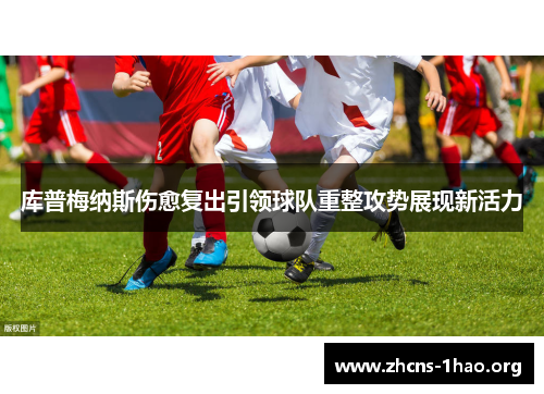 库普梅纳斯伤愈复出引领球队重整攻势展现新活力