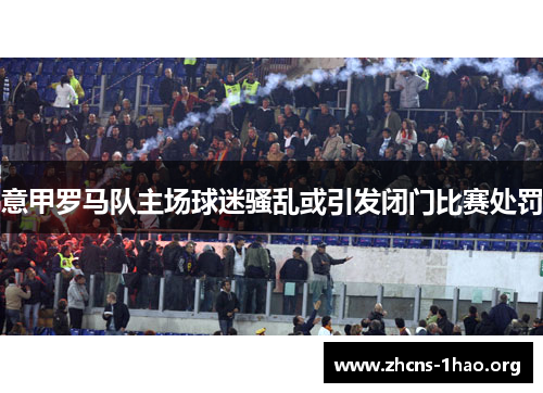 意甲罗马队主场球迷骚乱或引发闭门比赛处罚