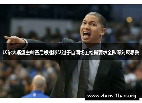 沃尔夫斯堡主帅赛后怒批球队过于自满场上松懈要求全队深刻反思警