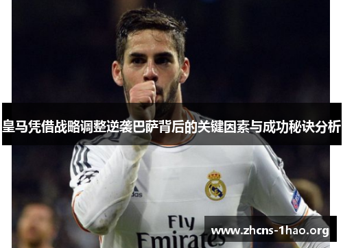 皇马凭借战略调整逆袭巴萨背后的关键因素与成功秘诀分析