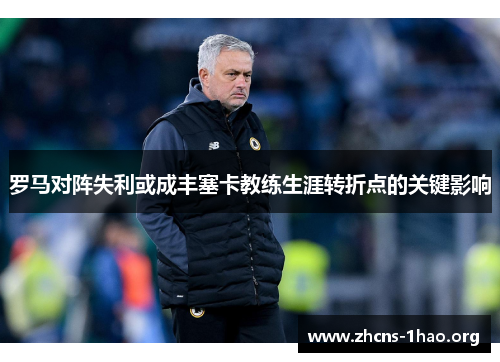 罗马对阵失利或成丰塞卡教练生涯转折点的关键影响