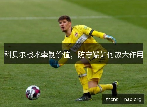 科贝尔战术牵制价值，防守端如何放大作用